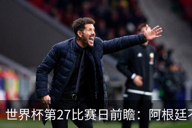 世界杯第27比赛日前瞻：阿根廷不怕传控队，埃及后腰防守有漏洞