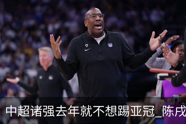 中超诸强去年就不想踢亚冠 陈戌源称不去后果严重